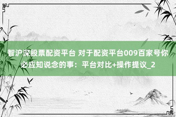智沪深股票配资平台 对于配资平台009百家号你必应知说念的事：平台对比+操作提议_2