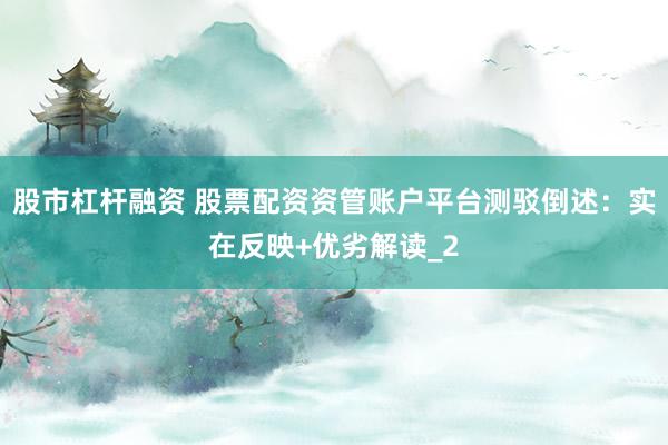 股市杠杆融资 股票配资资管账户平台测驳倒述：实在反映+优劣解读_2
