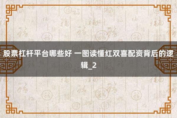 股票杠杆平台哪些好 一图读懂红双喜配资背后的逻辑_2