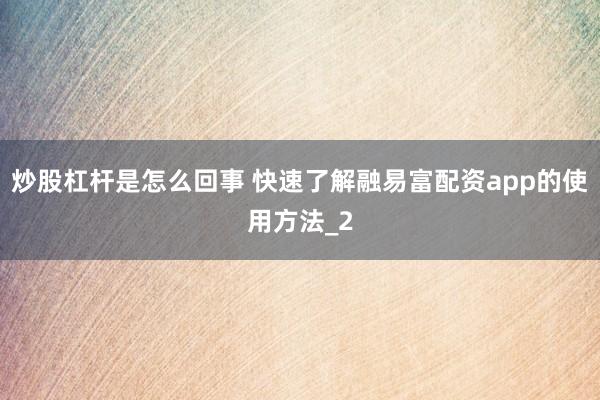 炒股杠杆是怎么回事 快速了解融易富配资app的使用方法_2