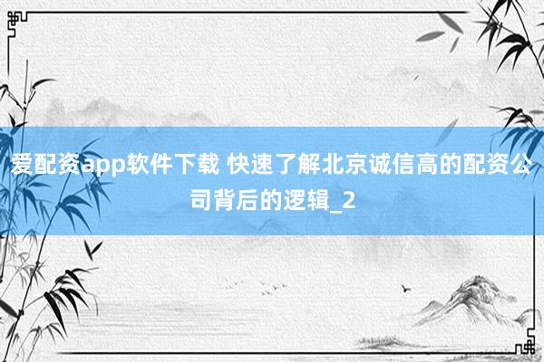 爱配资app软件下载 快速了解北京诚信高的配资公司背后的逻辑_2