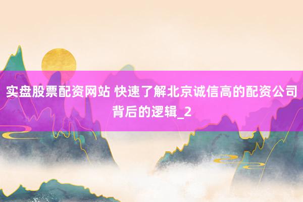 实盘股票配资网站 快速了解北京诚信高的配资公司背后的逻辑_2