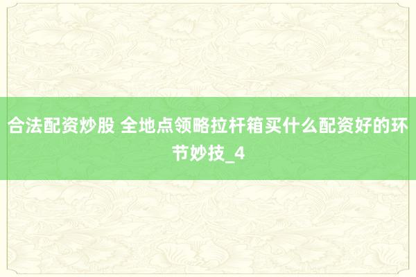 合法配资炒股 全地点领略拉杆箱买什么配资好的环节妙技_4