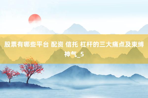 股票有哪些平台 配资 信托 杠杆的三大痛点及束缚神气_5