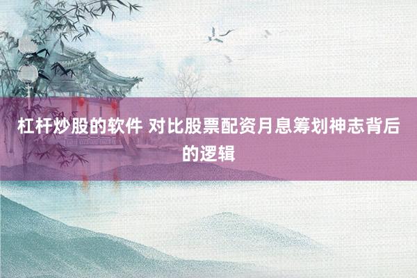 杠杆炒股的软件 对比股票配资月息筹划神志背后的逻辑