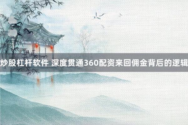 炒股杠杆软件 深度贯通360配资来回佣金背后的逻辑