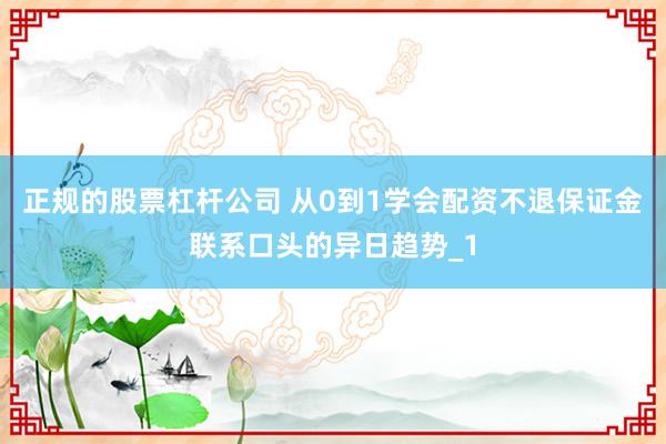 正规的股票杠杆公司 从0到1学会配资不退保证金联系口头的异日趋势_1