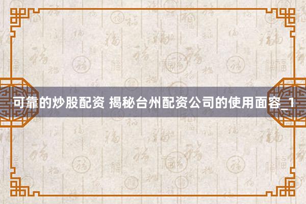 可靠的炒股配资 揭秘台州配资公司的使用面容_1